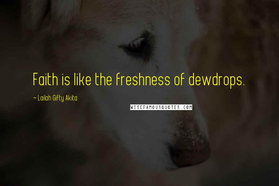 Lailah Gifty Akita Quotes: Faith is like the freshness of dewdrops.