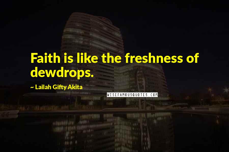 Lailah Gifty Akita Quotes: Faith is like the freshness of dewdrops.