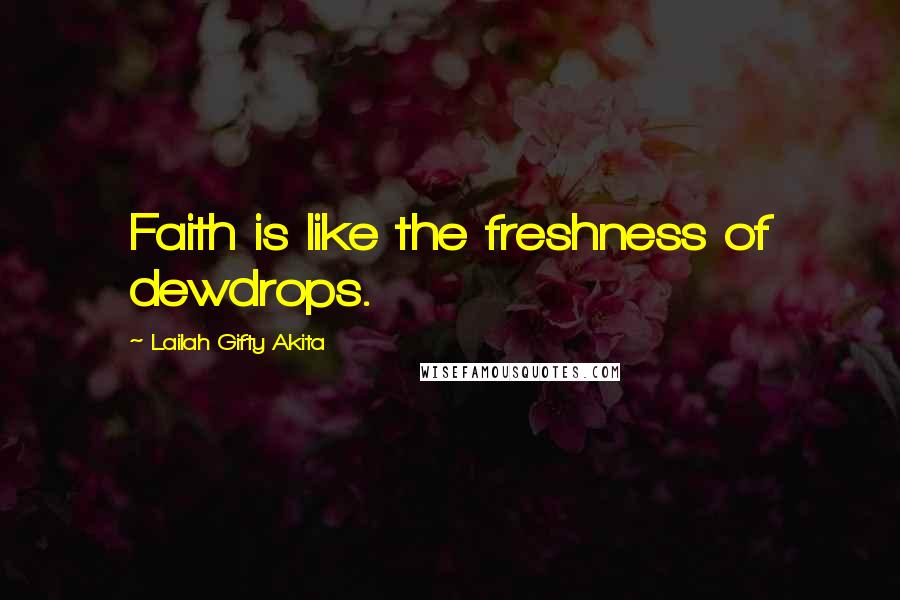 Lailah Gifty Akita Quotes: Faith is like the freshness of dewdrops.