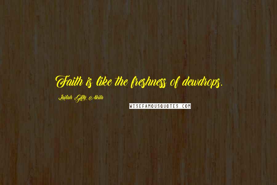Lailah Gifty Akita Quotes: Faith is like the freshness of dewdrops.