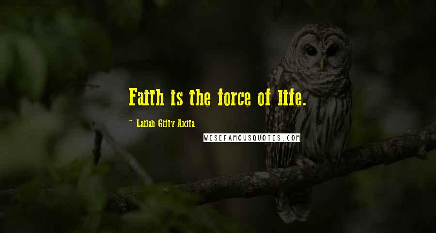 Lailah Gifty Akita Quotes: Faith is the force of life.