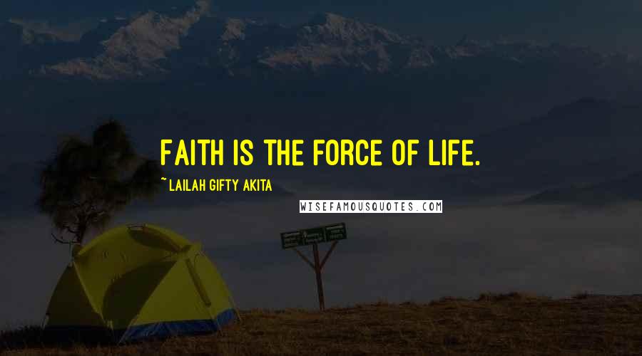 Lailah Gifty Akita Quotes: Faith is the force of life.