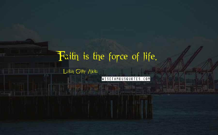 Lailah Gifty Akita Quotes: Faith is the force of life.
