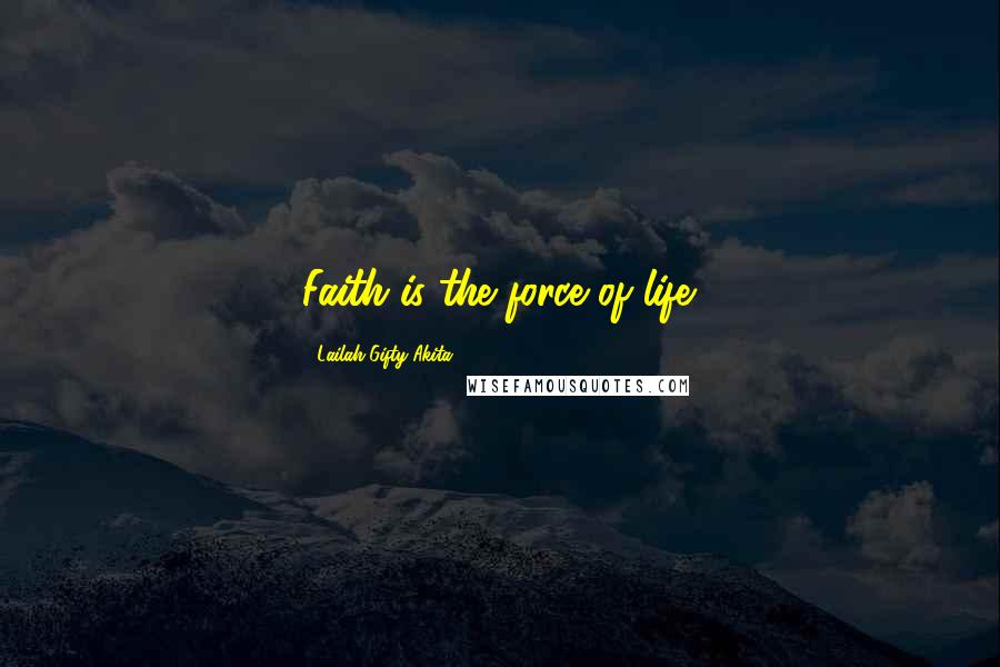 Lailah Gifty Akita Quotes: Faith is the force of life.