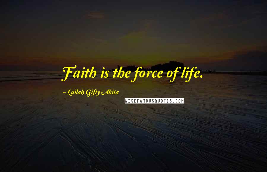 Lailah Gifty Akita Quotes: Faith is the force of life.