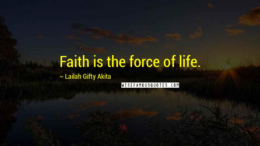Lailah Gifty Akita Quotes: Faith is the force of life.