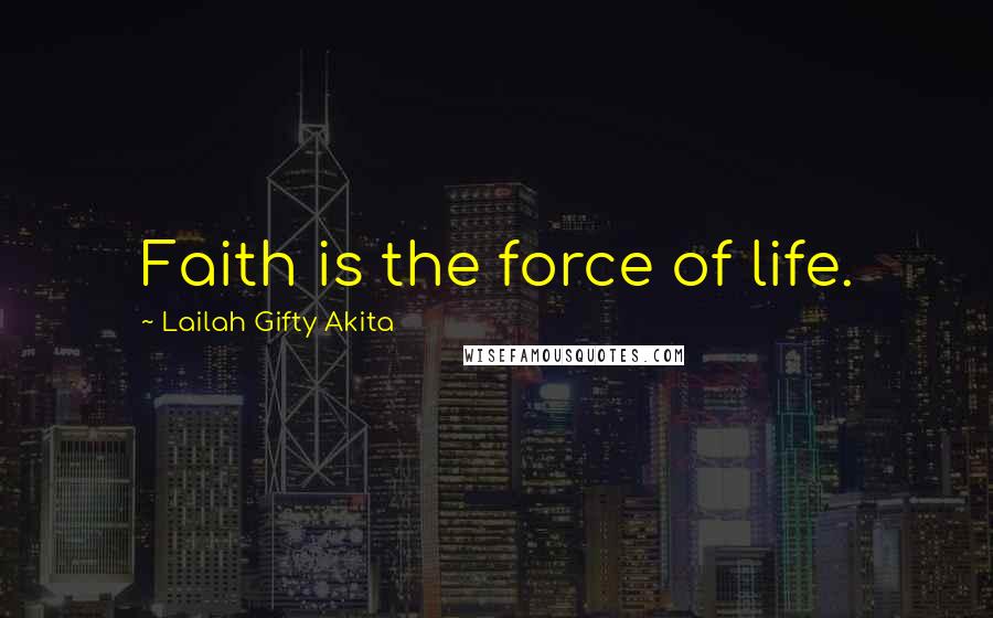 Lailah Gifty Akita Quotes: Faith is the force of life.