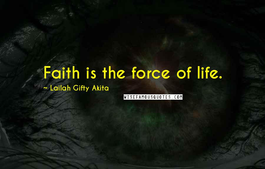 Lailah Gifty Akita Quotes: Faith is the force of life.