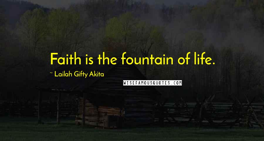 Lailah Gifty Akita Quotes: Faith is the fountain of life.