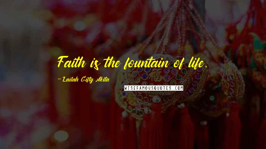 Lailah Gifty Akita Quotes: Faith is the fountain of life.