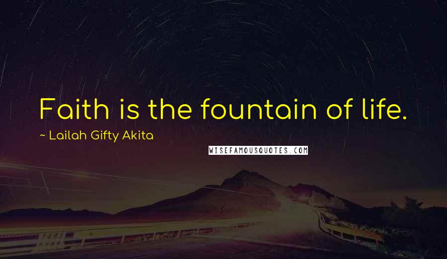 Lailah Gifty Akita Quotes: Faith is the fountain of life.