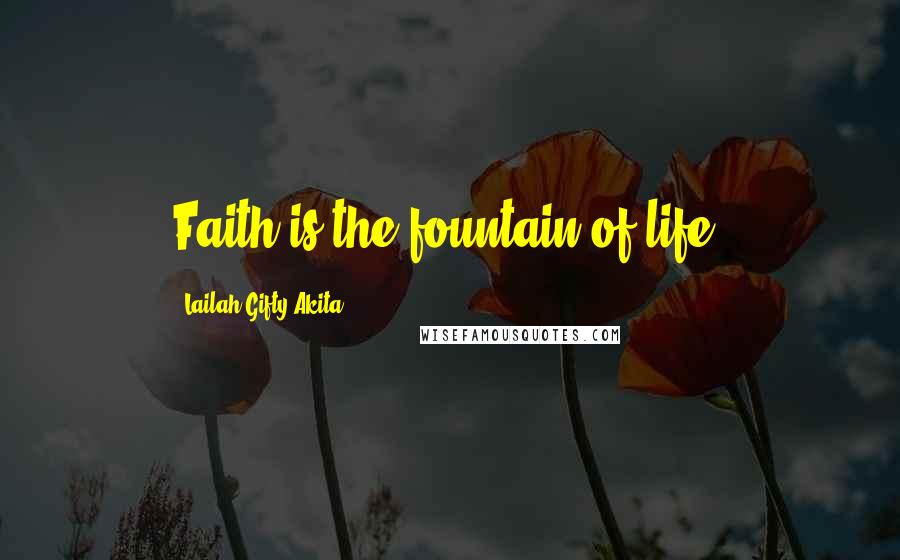 Lailah Gifty Akita Quotes: Faith is the fountain of life.