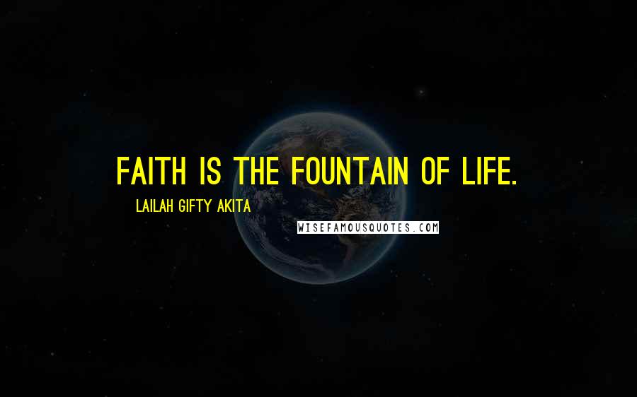 Lailah Gifty Akita Quotes: Faith is the fountain of life.