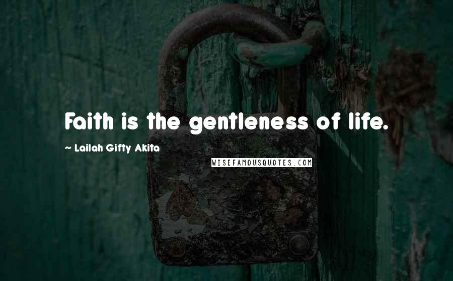 Lailah Gifty Akita Quotes: Faith is the gentleness of life.