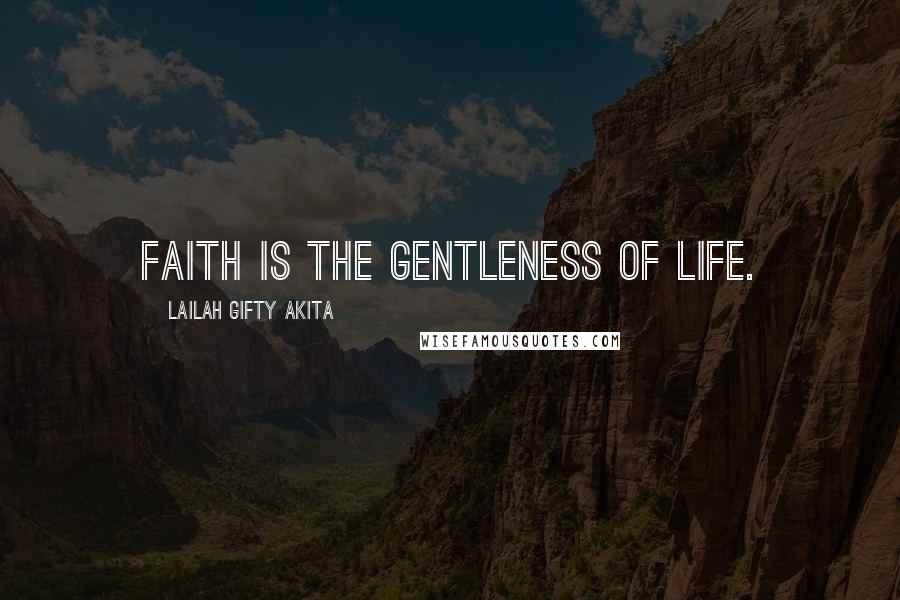 Lailah Gifty Akita Quotes: Faith is the gentleness of life.