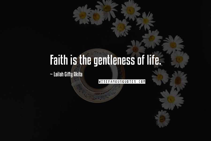 Lailah Gifty Akita Quotes: Faith is the gentleness of life.