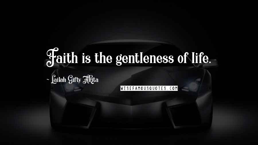 Lailah Gifty Akita Quotes: Faith is the gentleness of life.