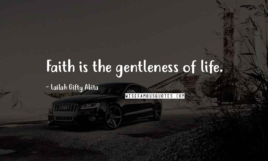 Lailah Gifty Akita Quotes: Faith is the gentleness of life.