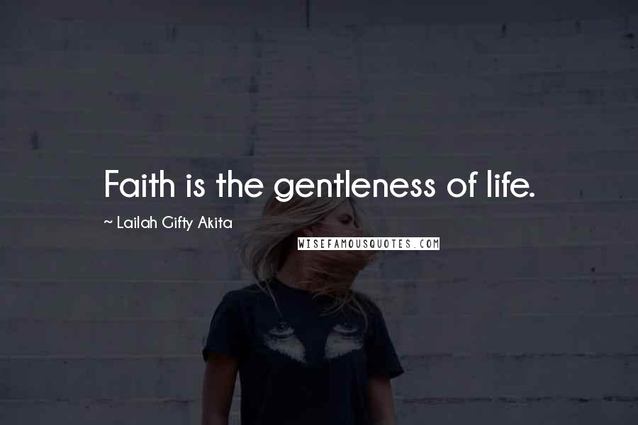 Lailah Gifty Akita Quotes: Faith is the gentleness of life.