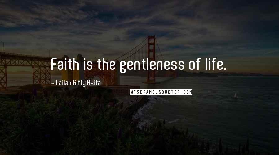 Lailah Gifty Akita Quotes: Faith is the gentleness of life.