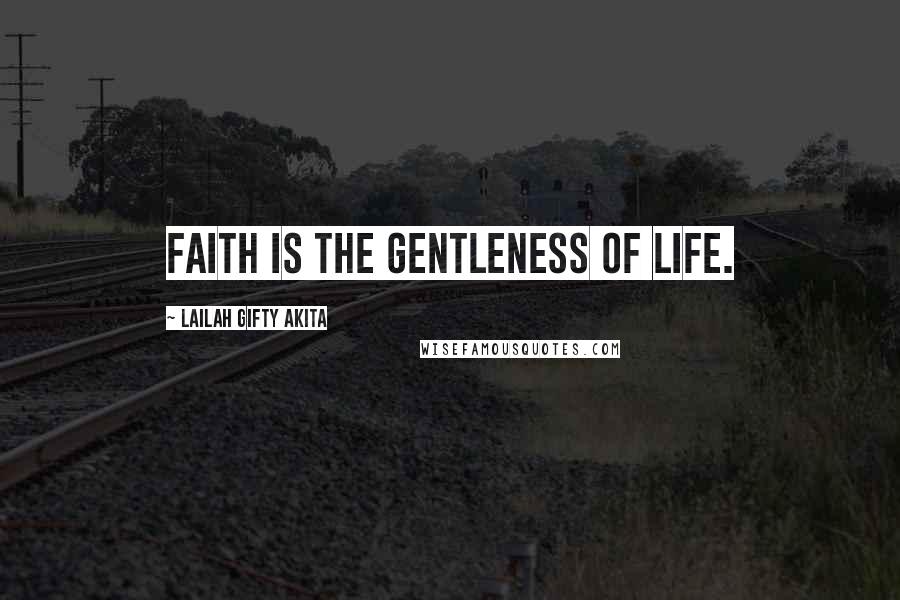 Lailah Gifty Akita Quotes: Faith is the gentleness of life.