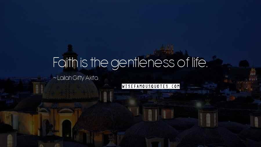 Lailah Gifty Akita Quotes: Faith is the gentleness of life.