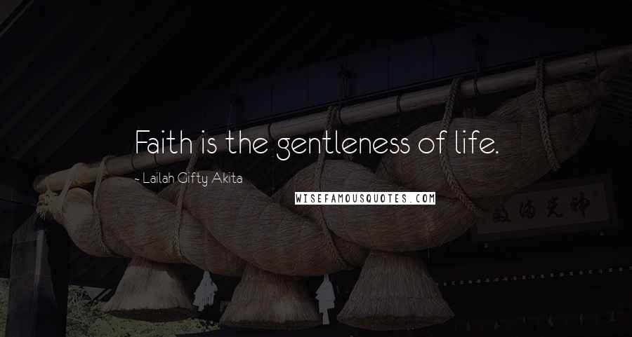 Lailah Gifty Akita Quotes: Faith is the gentleness of life.