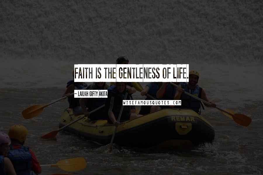 Lailah Gifty Akita Quotes: Faith is the gentleness of life.