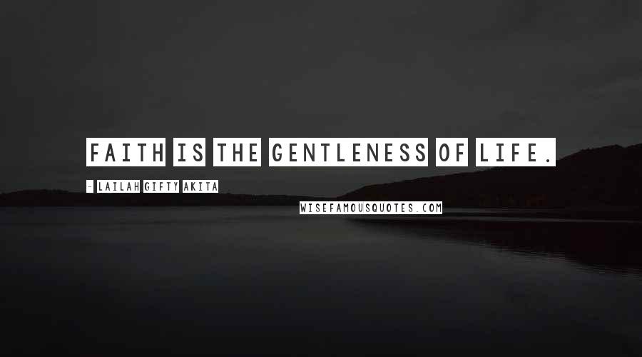 Lailah Gifty Akita Quotes: Faith is the gentleness of life.