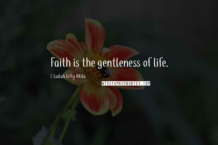 Lailah Gifty Akita Quotes: Faith is the gentleness of life.