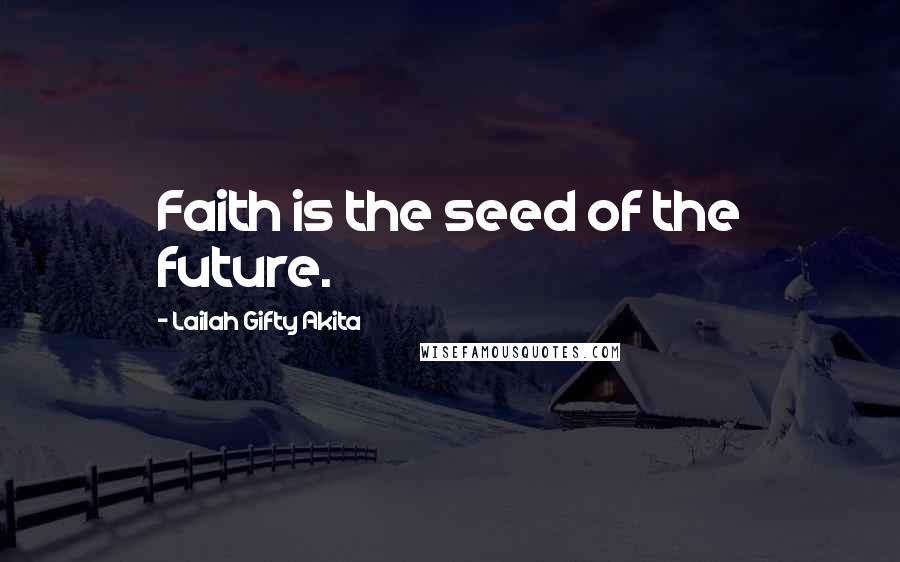 Lailah Gifty Akita Quotes: Faith is the seed of the future.