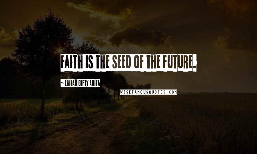 Lailah Gifty Akita Quotes: Faith is the seed of the future.