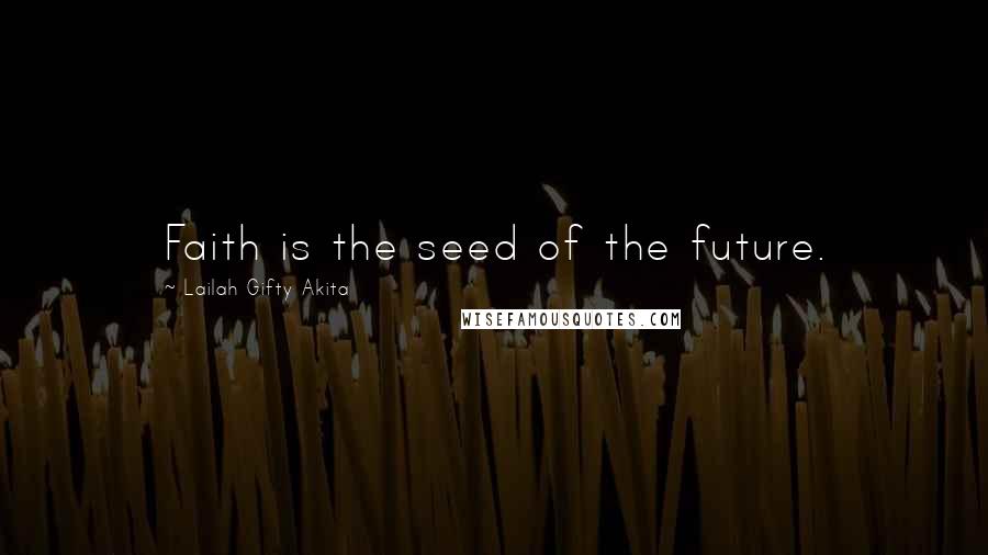 Lailah Gifty Akita Quotes: Faith is the seed of the future.