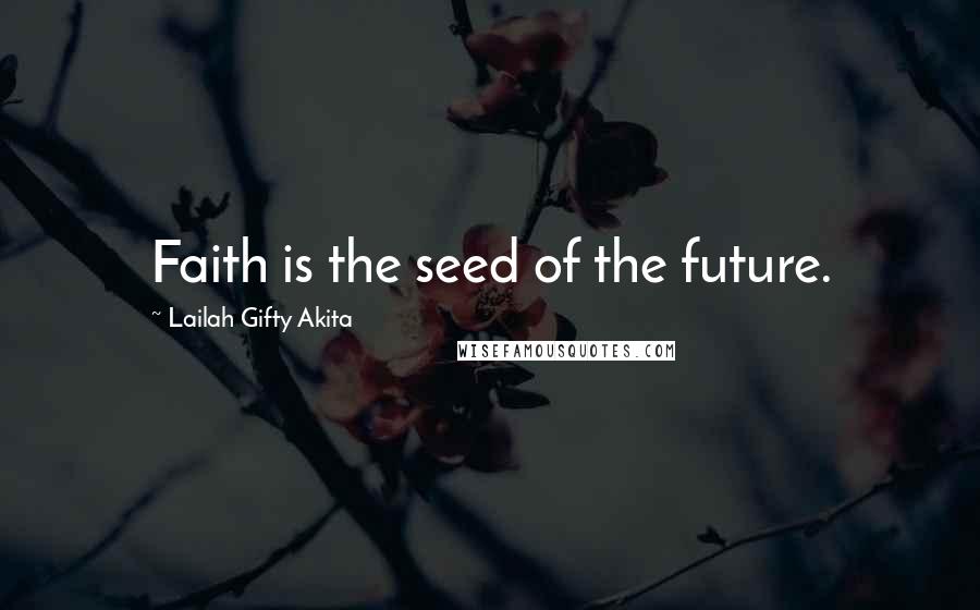 Lailah Gifty Akita Quotes: Faith is the seed of the future.