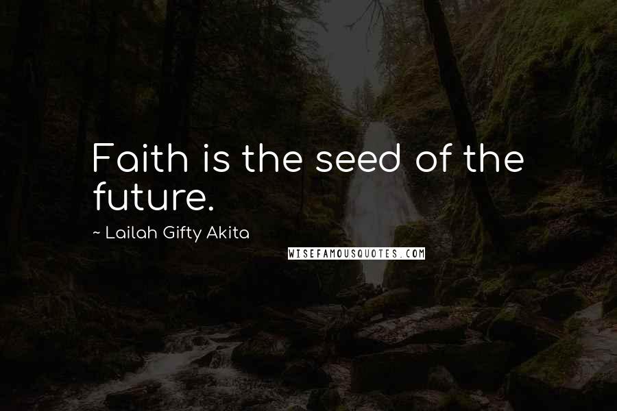 Lailah Gifty Akita Quotes: Faith is the seed of the future.