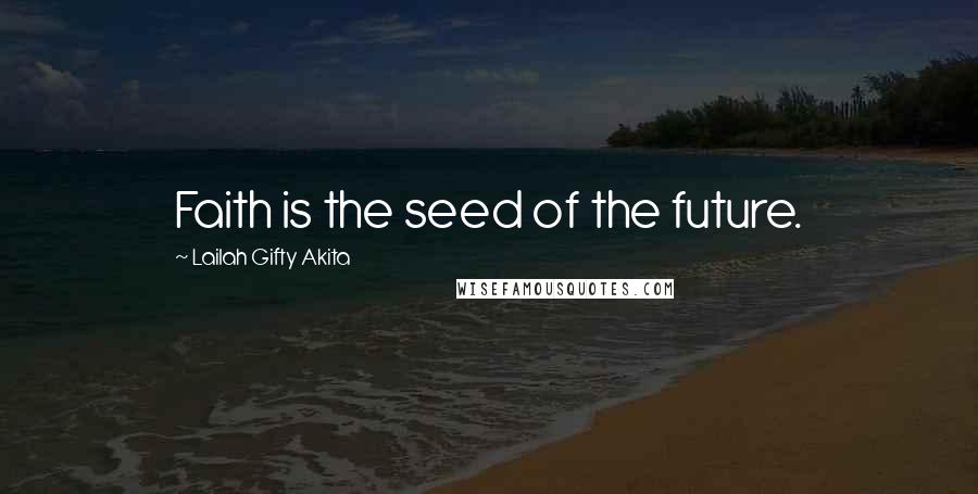 Lailah Gifty Akita Quotes: Faith is the seed of the future.