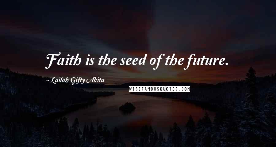 Lailah Gifty Akita Quotes: Faith is the seed of the future.
