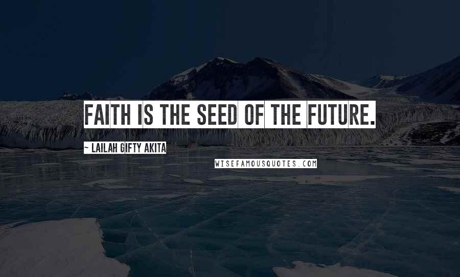 Lailah Gifty Akita Quotes: Faith is the seed of the future.