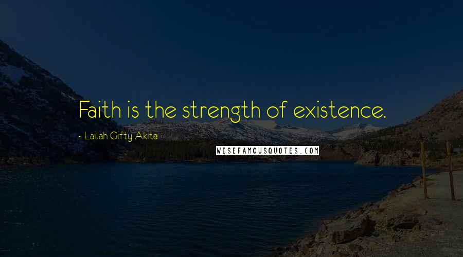 Lailah Gifty Akita Quotes: Faith is the strength of existence.