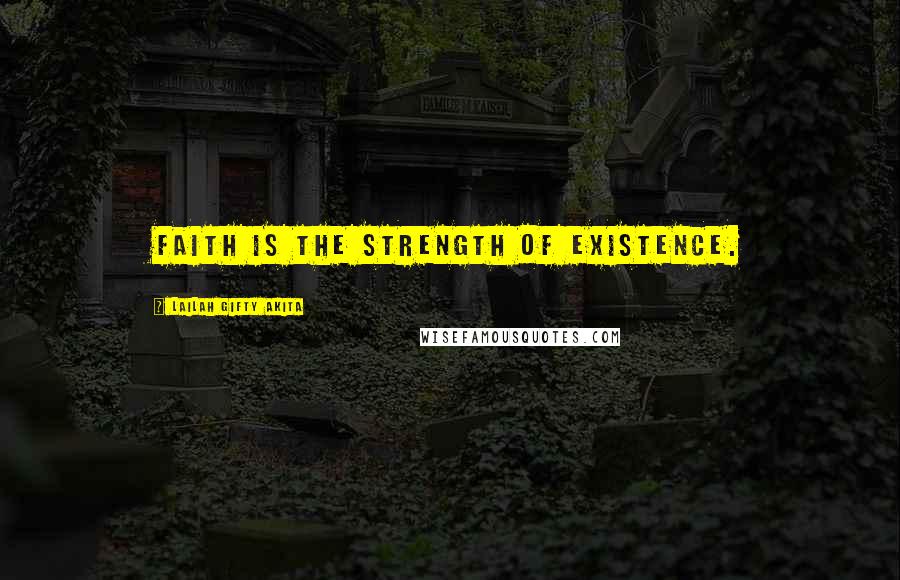 Lailah Gifty Akita Quotes: Faith is the strength of existence.