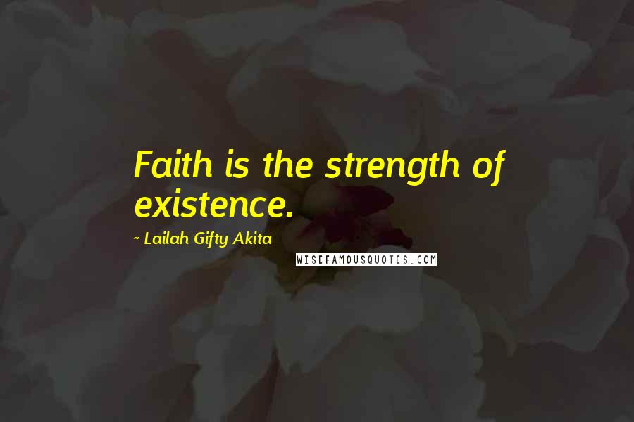 Lailah Gifty Akita Quotes: Faith is the strength of existence.