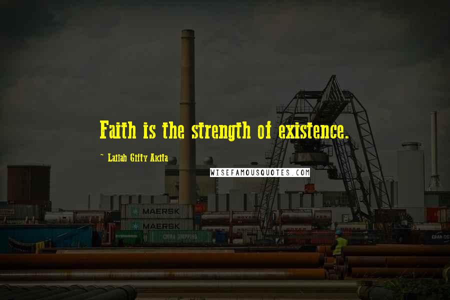 Lailah Gifty Akita Quotes: Faith is the strength of existence.
