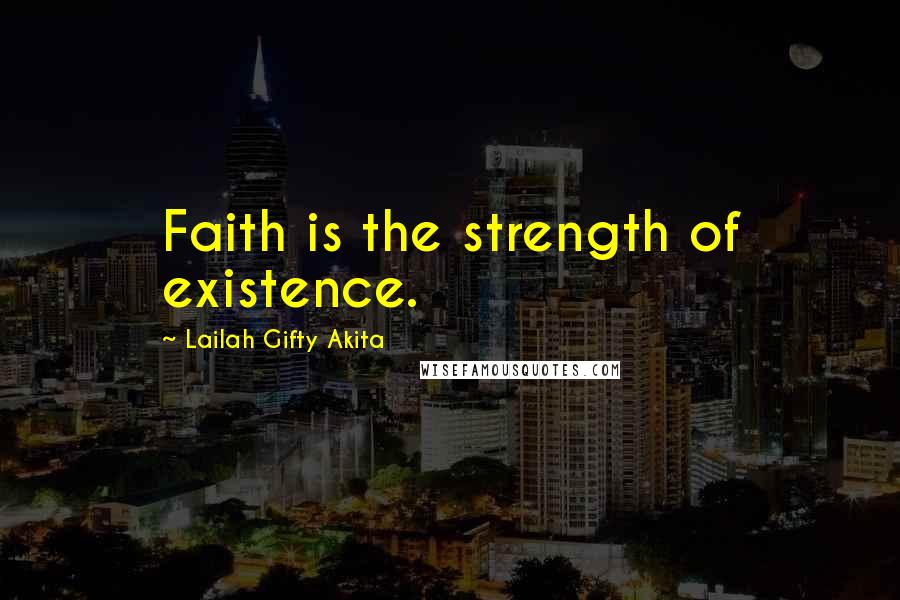 Lailah Gifty Akita Quotes: Faith is the strength of existence.