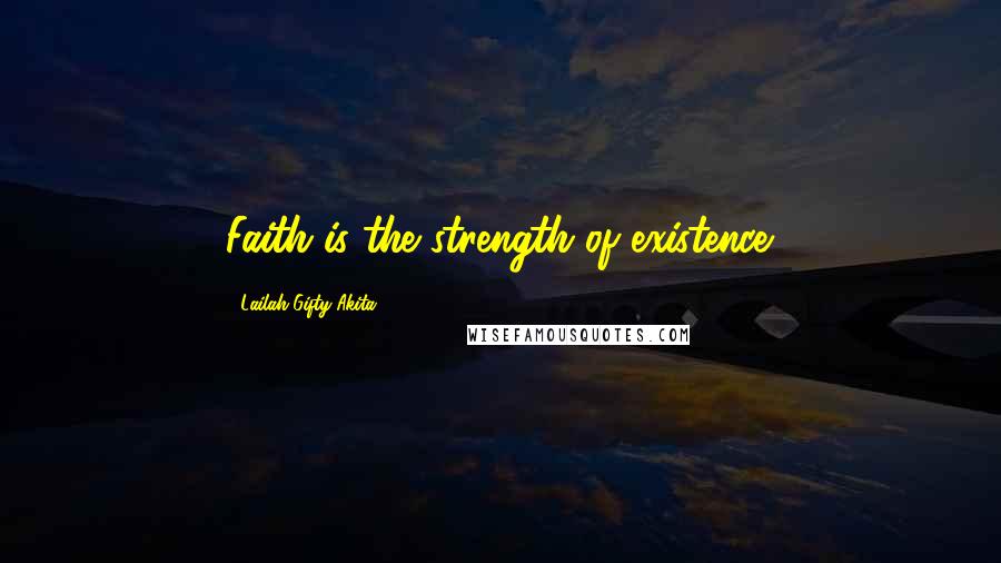 Lailah Gifty Akita Quotes: Faith is the strength of existence.