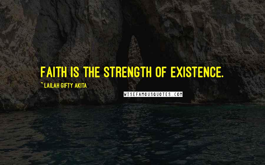 Lailah Gifty Akita Quotes: Faith is the strength of existence.