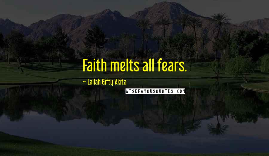 Lailah Gifty Akita Quotes: Faith melts all fears.