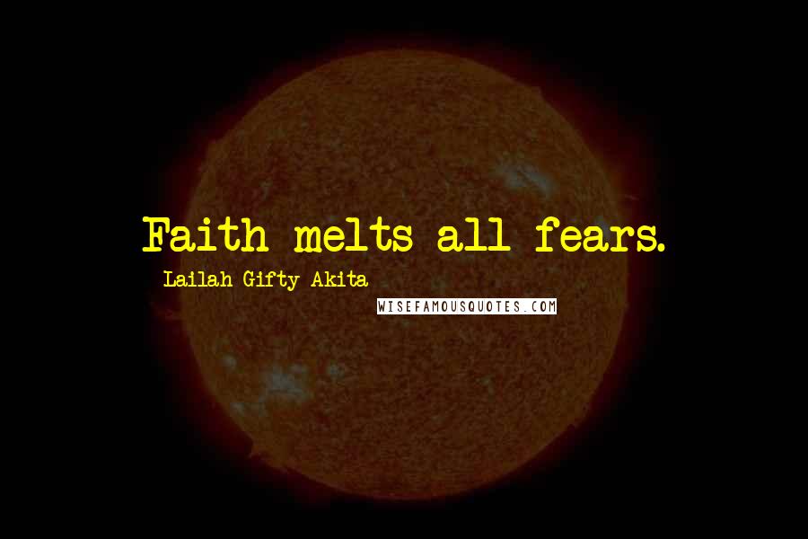 Lailah Gifty Akita Quotes: Faith melts all fears.