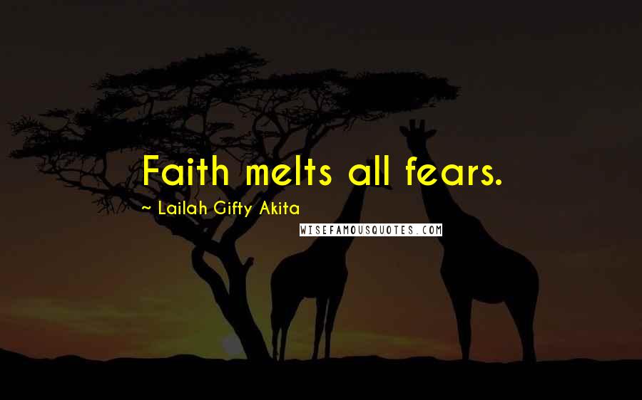 Lailah Gifty Akita Quotes: Faith melts all fears.