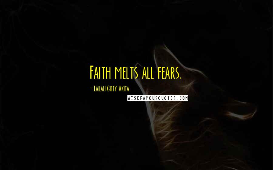 Lailah Gifty Akita Quotes: Faith melts all fears.