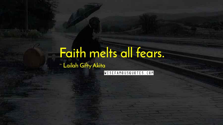 Lailah Gifty Akita Quotes: Faith melts all fears.